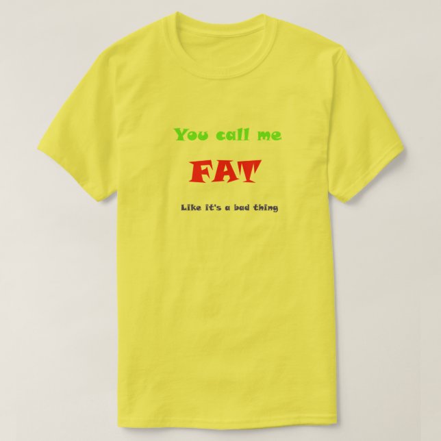 You call me FAT like it's a bad thing T-Shirt (Design Front)