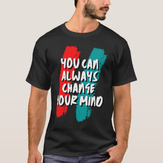 You Can Always Change Your Mind T-Shirt