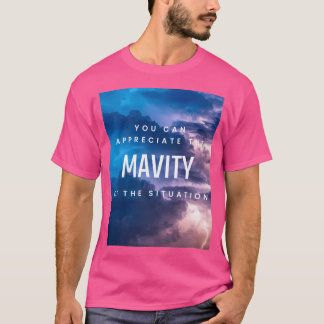 You Can Appreciate The Mavity Of The Situation T-Shirt
