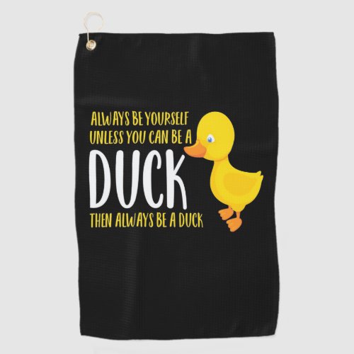 You Can Be A Duck Then Always Be A Duck Golf Towel