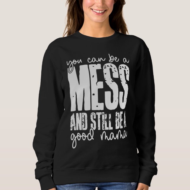 You Can Be A Mess And Still Be A Good Mama Sweatshirt (Front)