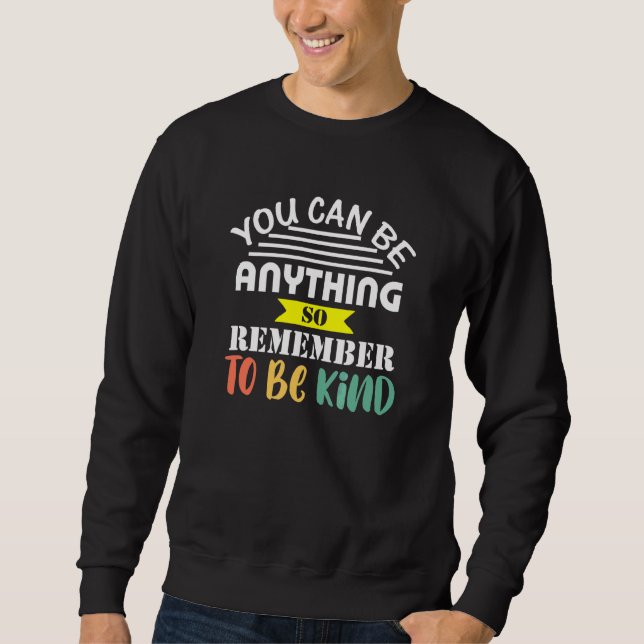 You Can Be Anything So Be Kind Nice Positive Teach Sweatshirt (Front)