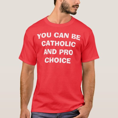 YOU CAN BE CATHOLIC AND PRO CHOICE T_Shirt