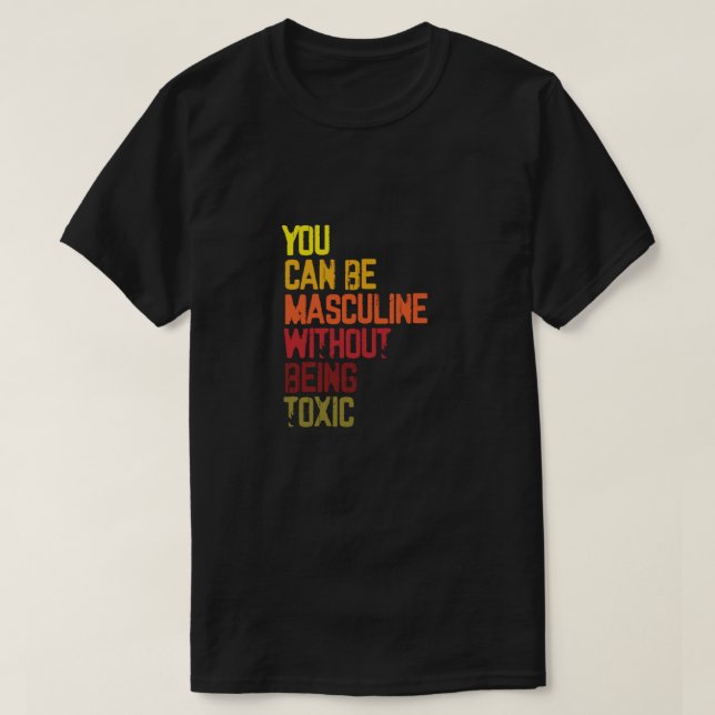 You Can Be Masculine Without Being Toxic End Toxic T-Shirt (Design Front)