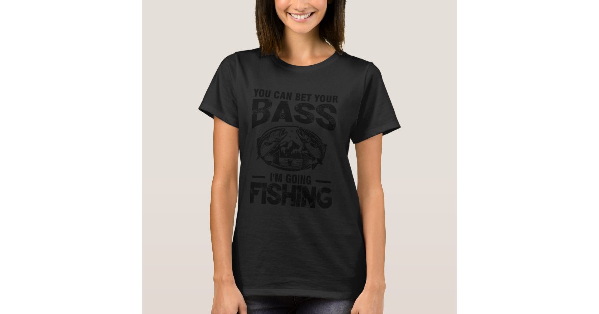  Bet Your Bass I'm Going Fishing Funny Fishing T-Shirt