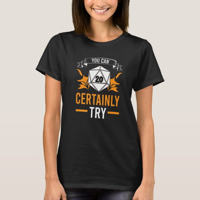 You Can Certainly Try Tabletop D20 TTRPG RPG Role  T-Shirt (Front)