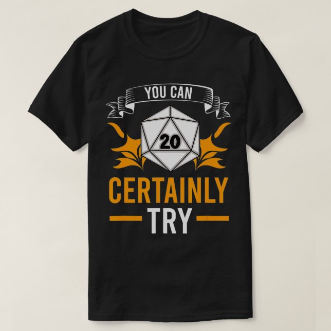 You Can Certainly Try Tabletop D20 TTRPG RPG Role  T-Shirt (Design Front)