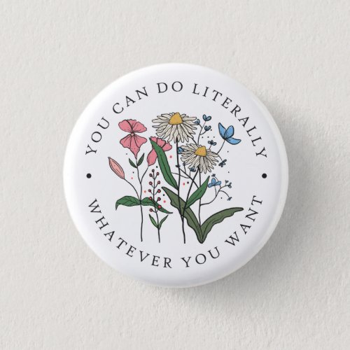 You Can Do Whatever You Want Wildflower  Button