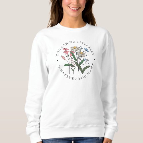 You Can Do Whatever You Want Wildflowers  Sweatshirt