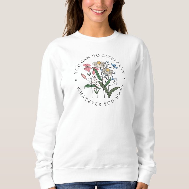 You Can Do Whatever You Want Wildflowers  Sweatshirt (Front)
