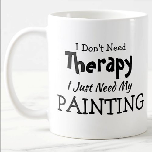 You Can Edit Text Dont Need Therapy Just Painting Coffee Mug