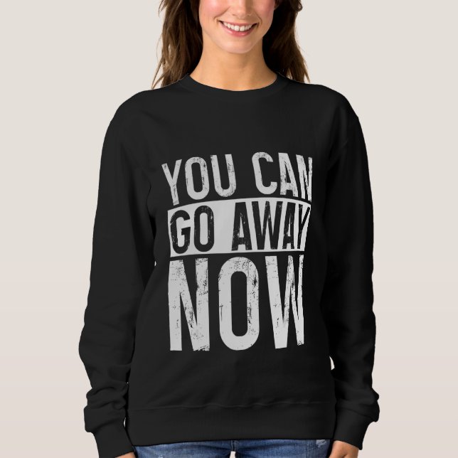 You Can Go Away Now     Sweatshirt (Front)