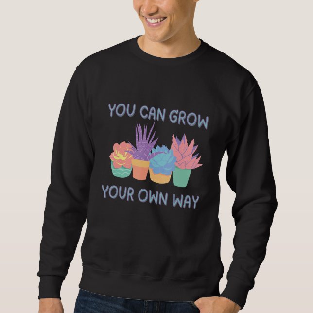 You Can Grow Your Own Way Succulent Art Sweatshirt (Front)