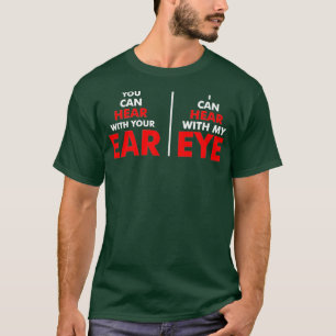 You Can Hear With Your Ear I Can Hear With My Eye T-Shirt