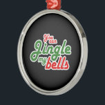 YOU CAN JINGLE MY BELLS -.png Metal Ornament<br><div class="desc">Designs & Apparel from LGBTshirts.com Browse 10, 000  Lesbian,  Gay,  Bisexual,  Trans,  Culture,  Humor and Pride Products including T-shirts,  Tanks,  Hoodies,  Stickers,  Buttons,  Mugs,  Posters,  Hats,  Cards and Magnets.  Everything from "GAY" TO "Z" SHOP NOW AT: http://www.LGBTshirts.com FIND US ON: THE WEB: http://www.LGBTshirts.com FACEBOOK: http://www.facebook.com/glbtshirts TWITTER: http://www.twitter.com/glbtshirts</div>