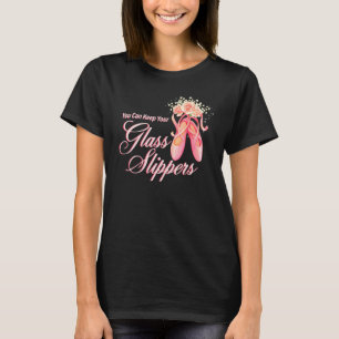 You Can Keep Your Glass Slippers Dancer Ballerina  T-Shirt