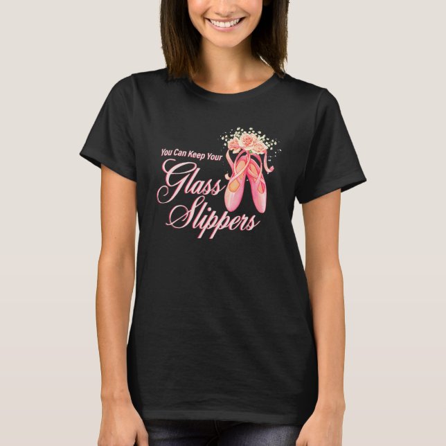You Can Keep Your Glass Slippers Dancer Ballerina  T-Shirt (Front)