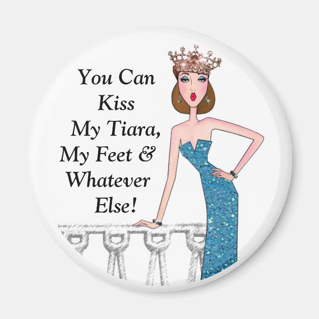 "You Can Kiss My Tiara, My Feet & Whatever Else!" Magnet (Front)