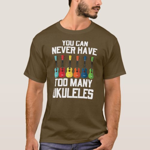 You Can Never Have To Many Ukuleles Player Guitar T_Shirt