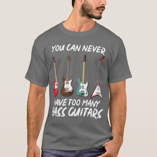 You Can Never Have Too Many Bass Guitars Music Bas T_Shirt