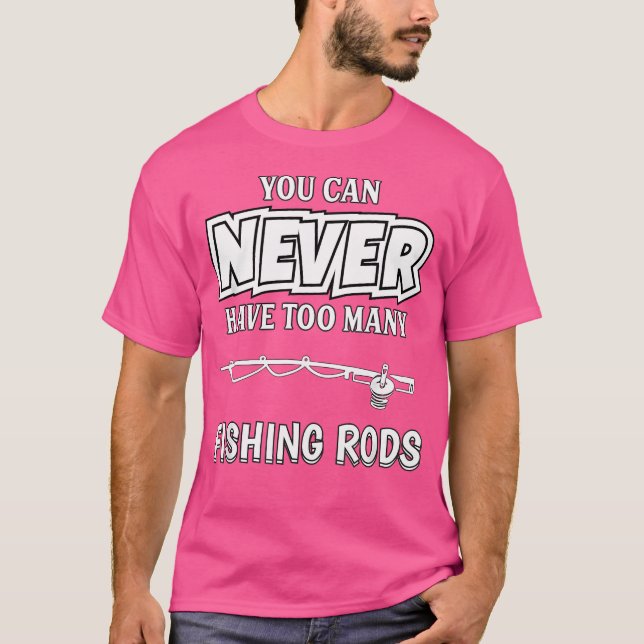 You Can Never Have Too Many Fishing Rods Fisherman T-Shirt (Front)