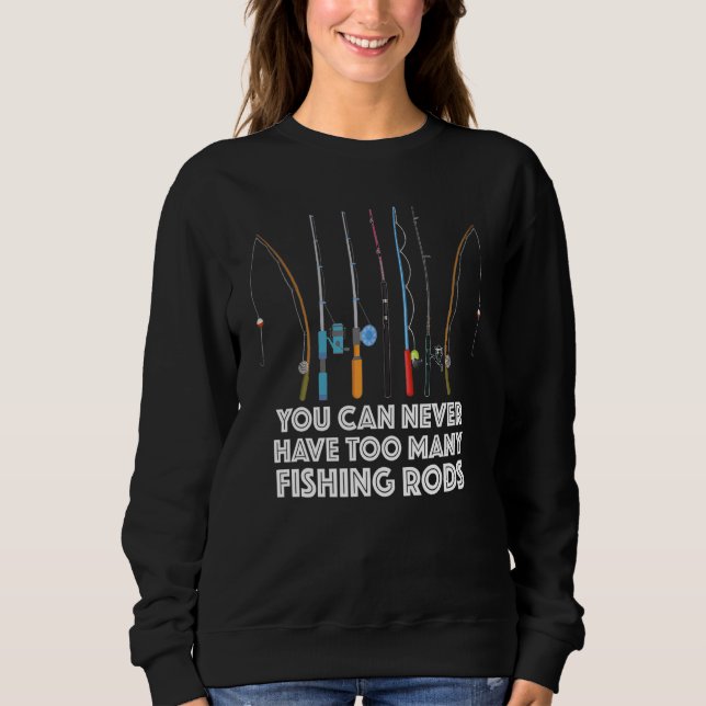 You Can Never Have Too Many Fishing Rods Sweatshirt (Front)