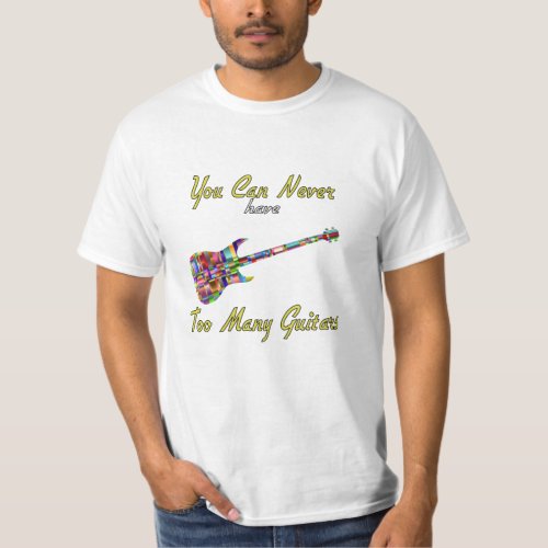 You Can Never Have Too Many Guitars _ Colorful T_Shirt