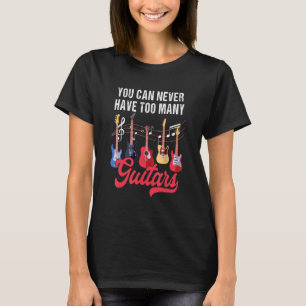 You Can Never Have Too Many Guitars Electric Guita T-Shirt