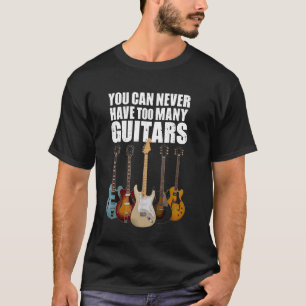You Can Never Have Too Many Guitars - Funny Guitar T-Shirt