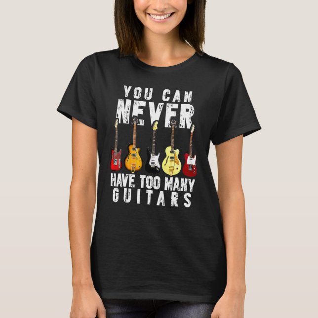 You Can Never Have Too Many Guitars Funny Guitar T-Shirt (Front)