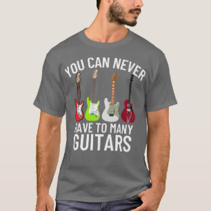 You Can Never Have Too Many Guitars - Funny Guitar T-Shirt