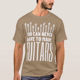You Can Never Have Too Many Guitars - Funny Guitar T-Shirt