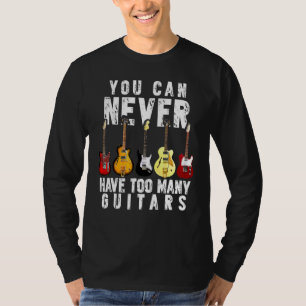 You Can Never Have Too Many Guitars Funny Guitar T-Shirt