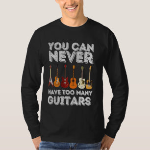 You Can Never Have Too Many Guitars - Funny Guitar T-Shirt