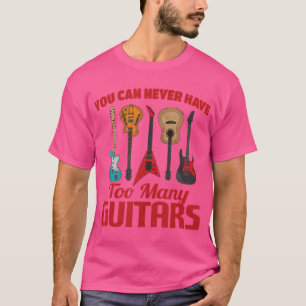You Can Never Have Too Many Guitars Funny Music Gu T-Shirt