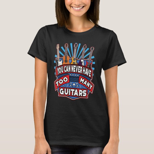 You Can Never Have Too Many Guitars Guitar Players T-Shirt (Front)