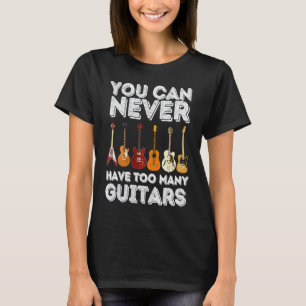 You Can Never Have Too Many Guitars Guitar T-Shirt