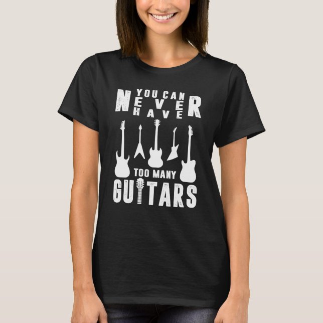 You Can Never Have Too Many Guitars Guitarist T-Shirt (Front)