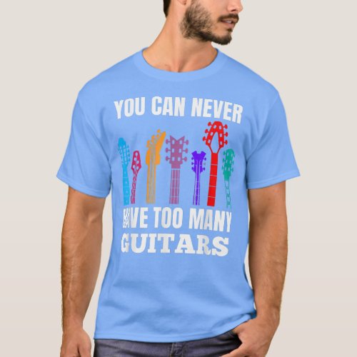 You Can Never Have Too Many Guitars Music Lover Fu T_Shirt