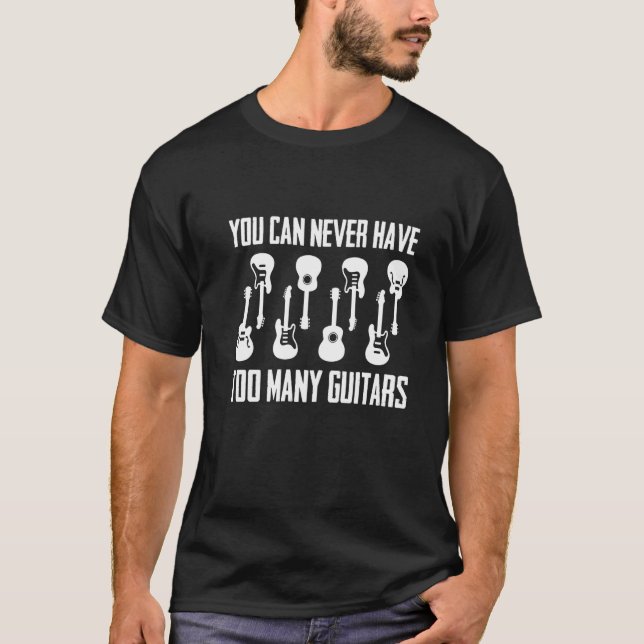 You Can Never Have Too Many Guitars  Musician  Tee (Front)