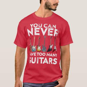 You Can Never Have Too Many GuitarsGuitars Lover M T-Shirt