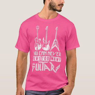 You Can Never Have Too Many GuitarsMusicianAwesome T-Shirt