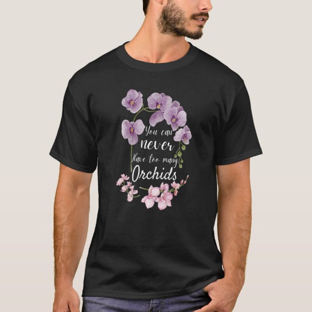 You Can Never Have Too Many Orchids  Pun Plant T-Shirt (Front)