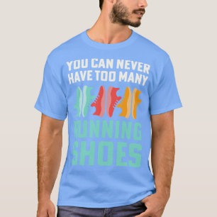 You Can Never Have Too Many Running Shoes Addict T-Shirt