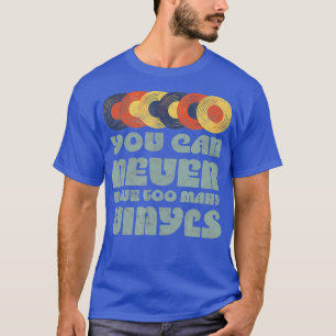 You can NEVER have too many VINYLS Retro music T-Shirt