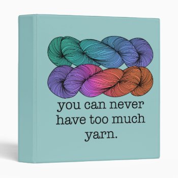 You Can Never Have Too Much Yarn Funny Knitting Binder by koncepts at Zazzle