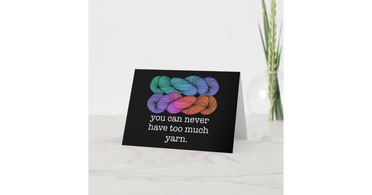 You Can Never Have Too Much Yarn Funny Knitting Card Zazzle