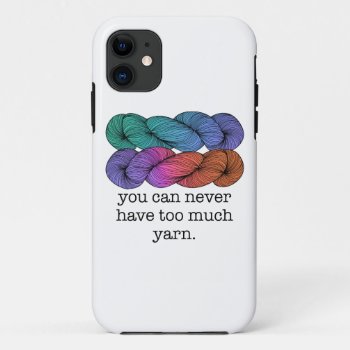 You Can Never Have Too Much Yarn Funny Knitting Iphone 11 Case by koncepts at Zazzle