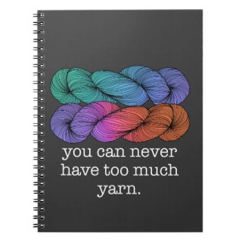 You Can Never Have Too Much Yarn Funny Knitting Notebook by koncepts at Zazzle
