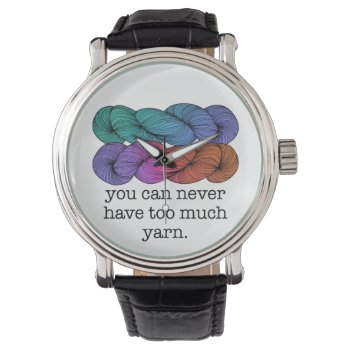 You Can Never Have Too Much Yarn Funny Knitting Watch by koncepts at Zazzle